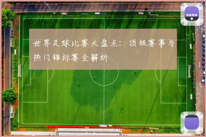 世界足球比赛大盘点:顶级赛事与热门锦标赛全解析