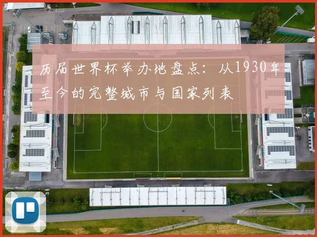 历届世界杯举办地盘点：从1930年至今的完整城市与国家列表
