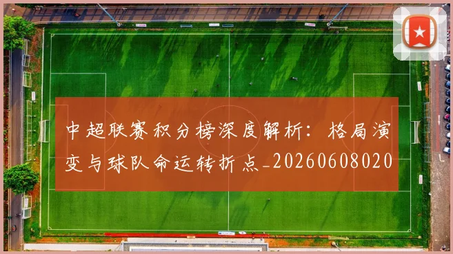 中超联赛积分榜深度解析：格局演变与球队命运转折点_20260608020636