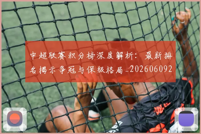 中超联赛积分榜深度解析：最新排名揭示争冠与保级格局_20260609201450