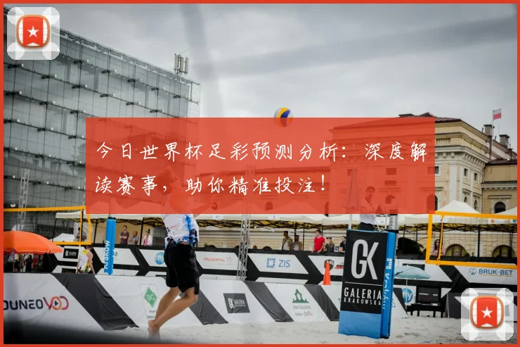 今日世界杯足彩预测分析：深度解读赛事，助你精准投注！