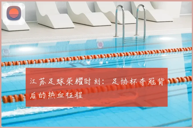 江苏足球荣耀时刻：足协杯夺冠背后的热血征程