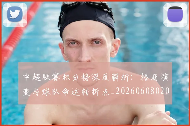 中超联赛积分榜深度解析:格局演变与球队命运转折点_20260608020636