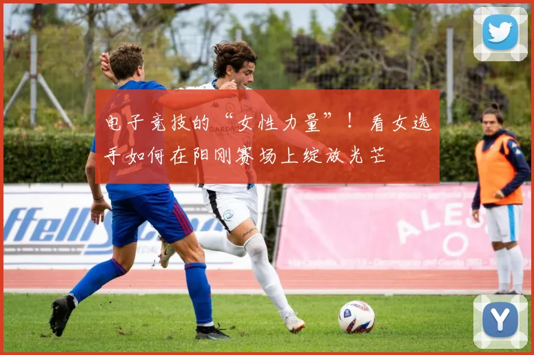 电子竞技的“女性力量”!看女选手如何在阳刚赛场上绽放光芒