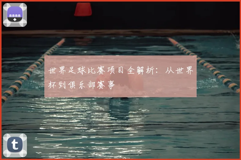 世界足球比赛项目全解析:从世界杯到俱乐部赛事