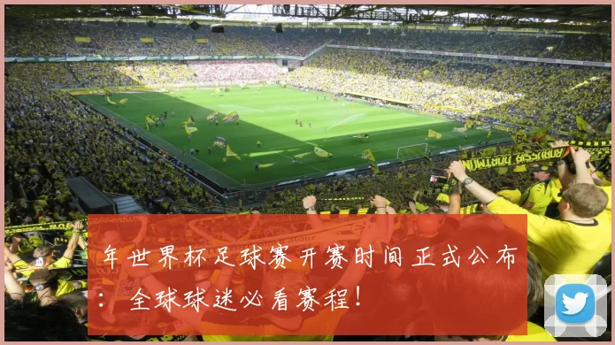 年世界杯足球赛开赛时间正式公布：全球球迷必看赛程！