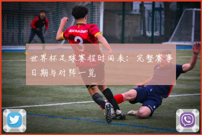 世界杯足球赛程时间表：完整赛事日期与对阵一览
