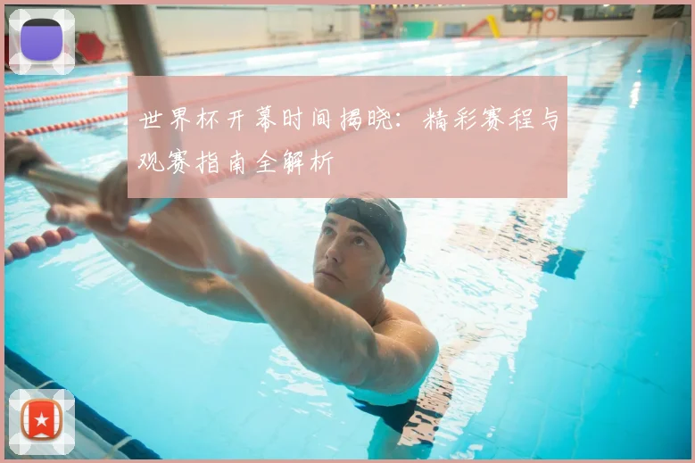 世界杯开幕时间揭晓：精彩赛程与观赛指南全解析